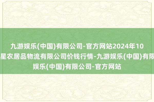 九游娱乐(中国)有限公司-官方网站2024年10月9日长春海吉星农居品物流有限公司价钱行情-九游娱乐(中国)有限公司-官方网站