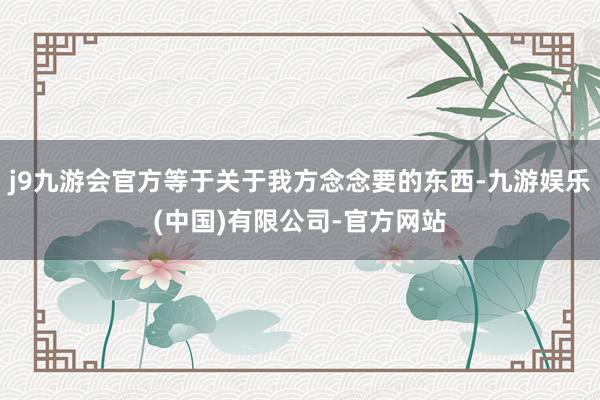 j9九游会官方等于关于我方念念要的东西-九游娱乐(中国)有限公司-官方网站