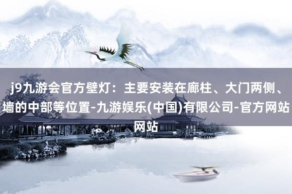 j9九游会官方壁灯：主要安装在廊柱、大门两侧、墙的中部等位置-九游娱乐(中国)有限公司-官方网站