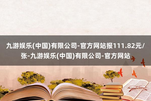 九游娱乐(中国)有限公司-官方网站报111.82元/张-九游娱乐(中国)有限公司-官方网站