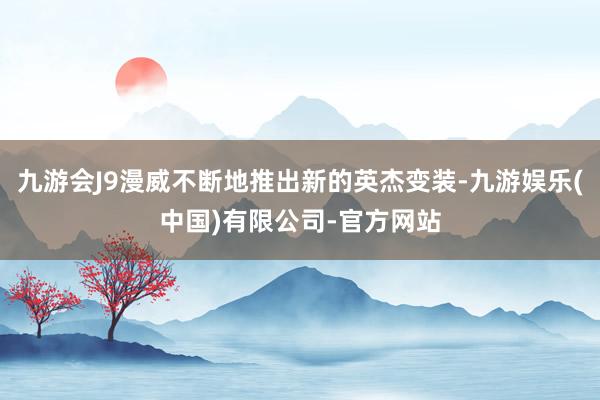 九游会J9漫威不断地推出新的英杰变装-九游娱乐(中国)有限公司-官方网站