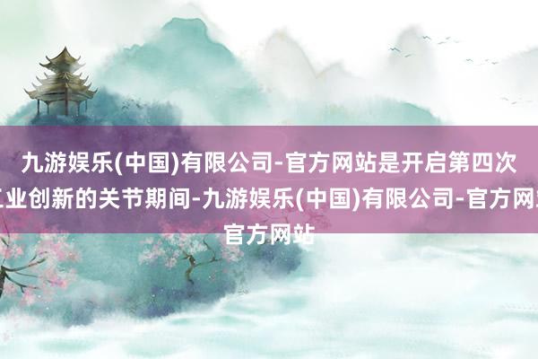九游娱乐(中国)有限公司-官方网站是开启第四次工业创新的关节期间-九游娱乐(中国)有限公司-官方网站