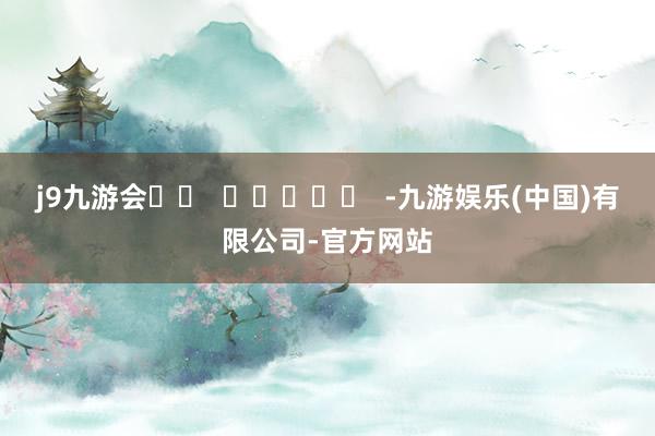 j9九游会		  					  -九游娱乐(中国)有限公司-官方网站