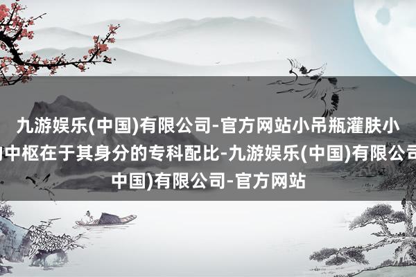 九游娱乐(中国)有限公司-官方网站小吊瓶灌肤小吊瓶灌肤的中枢在于其身分的专科配比-九游娱乐(中国)有限公司-官方网站