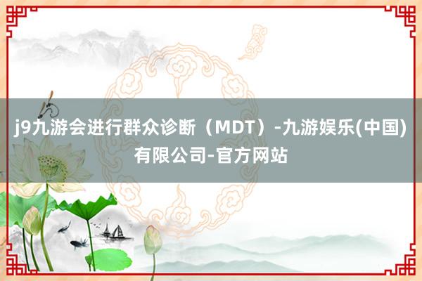 j9九游会进行群众诊断（MDT）-九游娱乐(中国)有限公司-官方网站