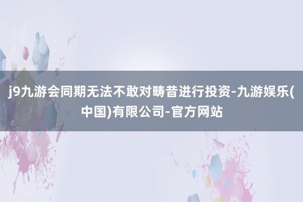 j9九游会同期无法不敢对畴昔进行投资-九游娱乐(中国)有限公司-官方网站