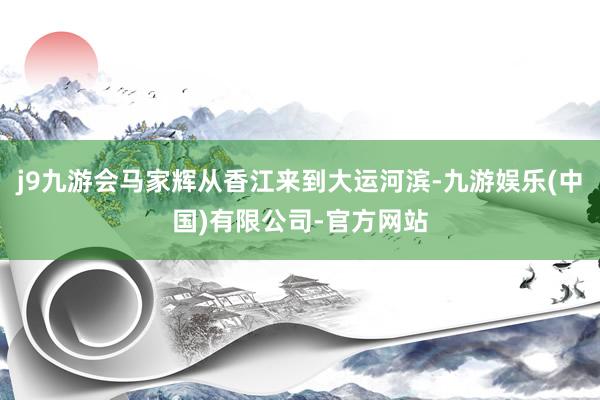 j9九游会马家辉从香江来到大运河滨-九游娱乐(中国)有限公司-官方网站