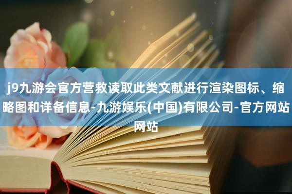 j9九游会官方营救读取此类文献进行渲染图标、缩略图和详备信息-九游娱乐(中国)有限公司-官方网站