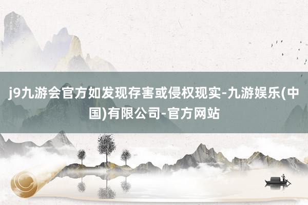 j9九游会官方如发现存害或侵权现实-九游娱乐(中国)有限公司-官方网站