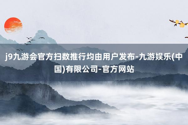 j9九游会官方扫数推行均由用户发布-九游娱乐(中国)有限公司-官方网站