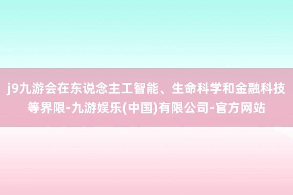 j9九游会在东说念主工智能、生命科学和金融科技等界限-九游娱乐(中国)有限公司-官方网站