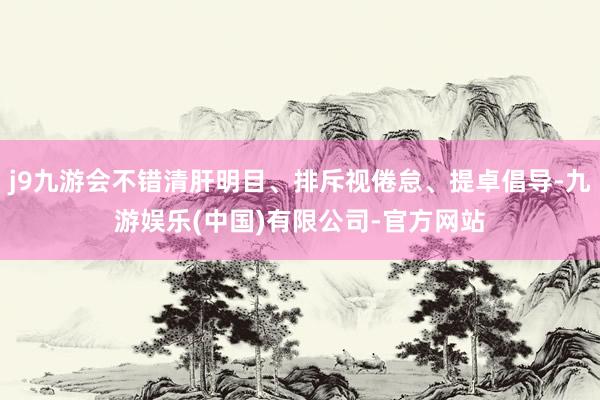 j9九游会不错清肝明目、排斥视倦怠、提卓倡导-九游娱乐(中国)有限公司-官方网站