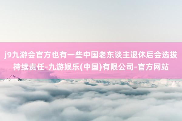 j9九游会官方也有一些中国老东谈主退休后会选拔持续责任-九游娱乐(中国)有限公司-官方网站