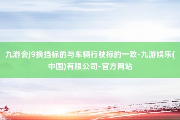 九游会J9换挡标的与车辆行驶标的一致-九游娱乐(中国)有限公司-官方网站