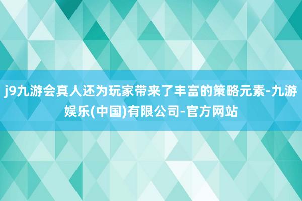 j9九游会真人还为玩家带来了丰富的策略元素-九游娱乐(中国)有限公司-官方网站