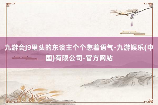 九游会J9里头的东谈主个个憋着语气-九游娱乐(中国)有限公司-官方网站
