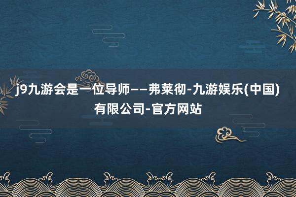 j9九游会是一位导师——弗莱彻-九游娱乐(中国)有限公司-官方网站