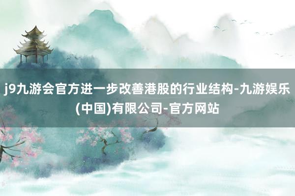 j9九游会官方进一步改善港股的行业结构-九游娱乐(中国)有限公司-官方网站
