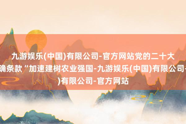九游娱乐(中国)有限公司-官方网站　　党的二十大论说中明确条款“加速建树农业强国-九游娱乐(中国)有限公司-官方网站