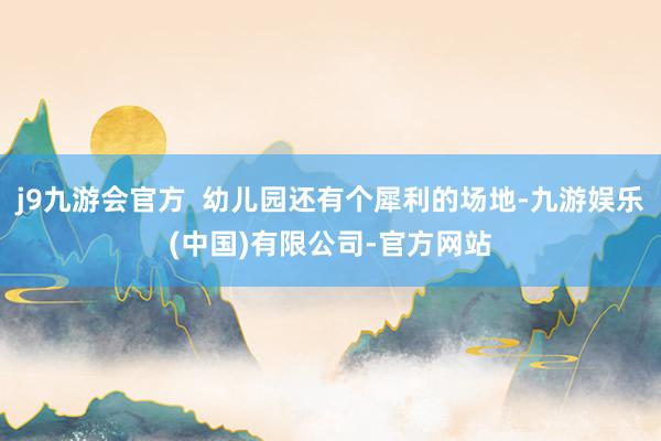 j9九游会官方  幼儿园还有个犀利的场地-九游娱乐(中国)有限公司-官方网站