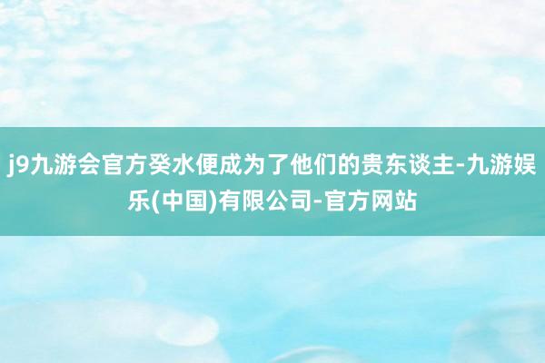 j9九游会官方癸水便成为了他们的贵东谈主-九游娱乐(中国)有限公司-官方网站