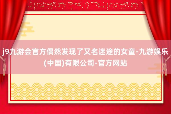 j9九游会官方偶然发现了又名迷途的女童-九游娱乐(中国)有限公司-官方网站