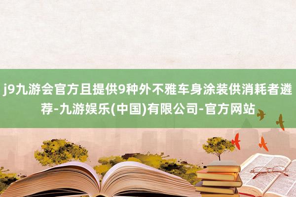 j9九游会官方且提供9种外不雅车身涂装供消耗者遴荐-九游娱乐(中国)有限公司-官方网站
