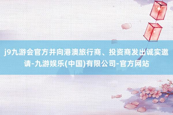 j9九游会官方并向港澳旅行商、投资商发出诚实邀请-九游娱乐(中国)有限公司-官方网站
