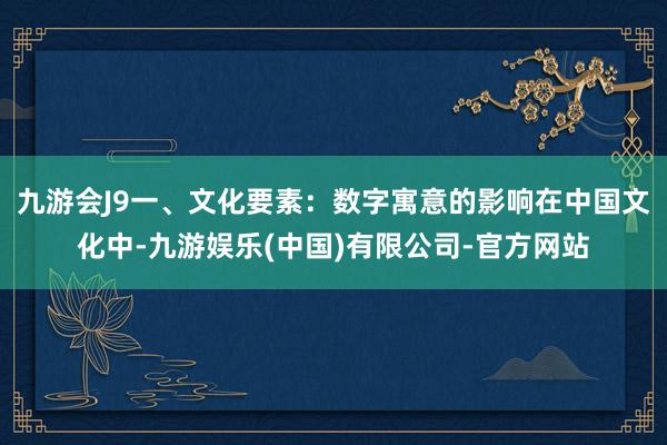 九游会J9一、文化要素：数字寓意的影响在中国文化中-九游娱乐(中国)有限公司-官方网站