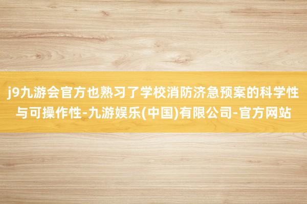 j9九游会官方也熟习了学校消防济急预案的科学性与可操作性-九游娱乐(中国)有限公司-官方网站