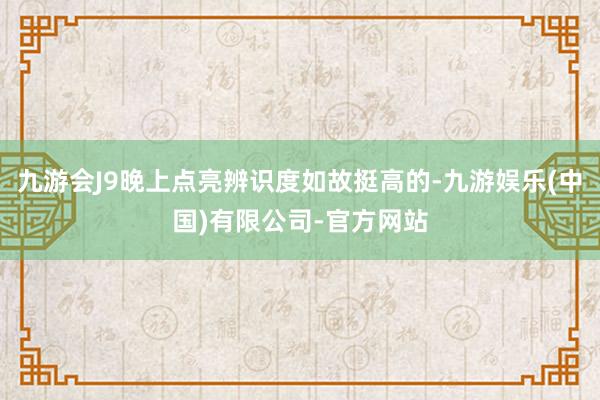 九游会J9晚上点亮辨识度如故挺高的-九游娱乐(中国)有限公司-官方网站