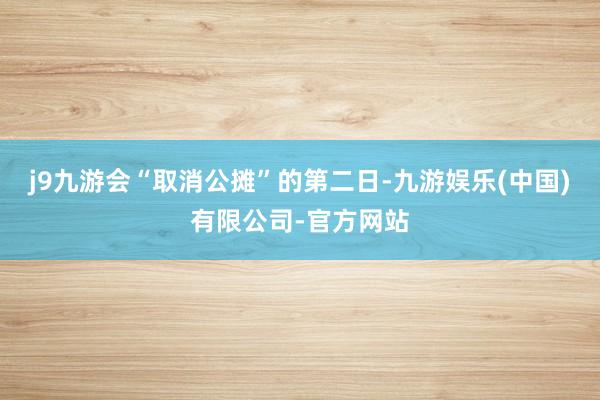 j9九游会“取消公摊”的第二日-九游娱乐(中国)有限公司-官方网站
