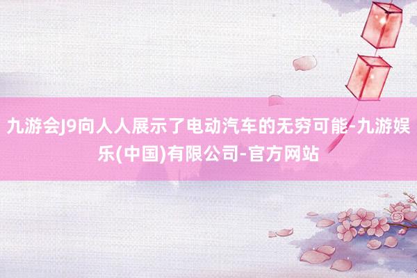 九游会J9向人人展示了电动汽车的无穷可能-九游娱乐(中国)有限公司-官方网站