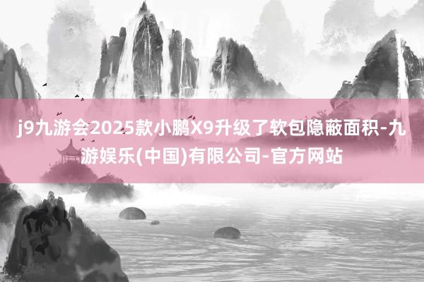 j9九游会2025款小鹏X9升级了软包隐蔽面积-九游娱乐(中国)有限公司-官方网站