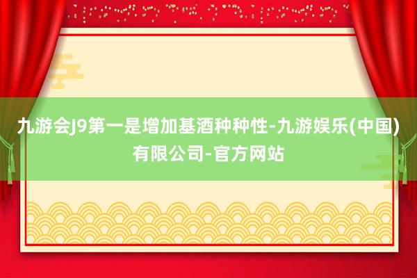 九游会J9第一是增加基酒种种性-九游娱乐(中国)有限公司-官方网站