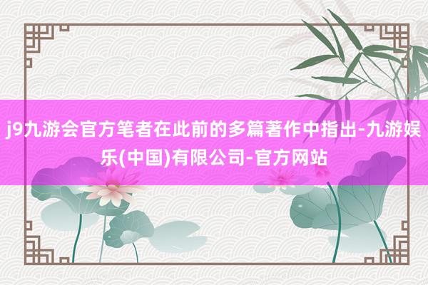 j9九游会官方笔者在此前的多篇著作中指出-九游娱乐(中国)有限公司-官方网站
