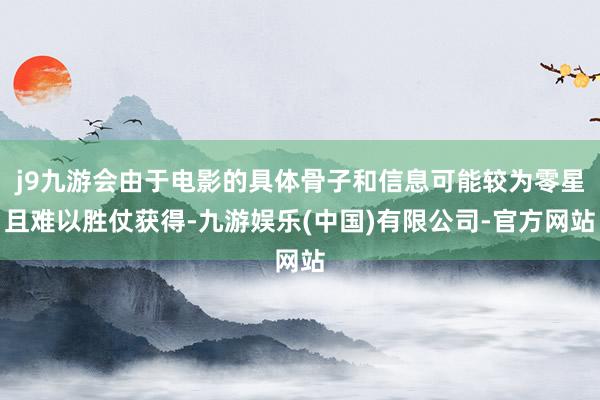j9九游会由于电影的具体骨子和信息可能较为零星且难以胜仗获得-九游娱乐(中国)有限公司-官方网站