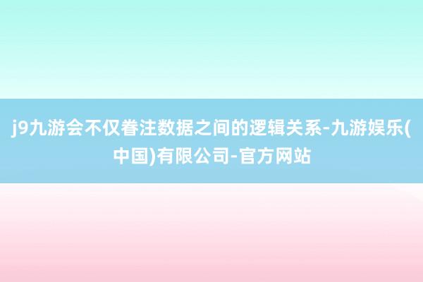 j9九游会不仅眷注数据之间的逻辑关系-九游娱乐(中国)有限公司-官方网站