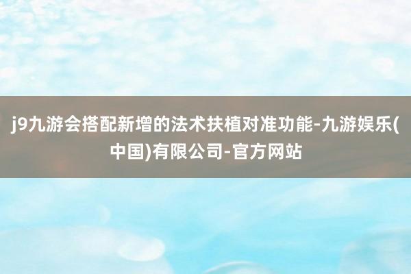 j9九游会搭配新增的法术扶植对准功能-九游娱乐(中国)有限公司-官方网站