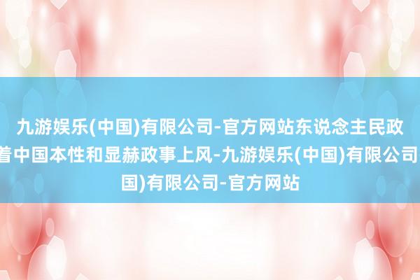 九游娱乐(中国)有限公司-官方网站东说念主民政协具有昭着中国本性和显赫政事上风-九游娱乐(中国)有限公司-官方网站