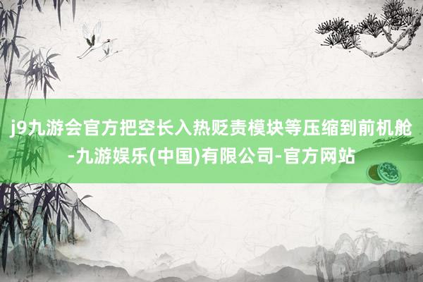 j9九游会官方把空长入热贬责模块等压缩到前机舱-九游娱乐(中国)有限公司-官方网站