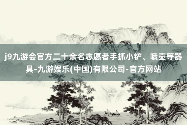 j9九游会官方二十余名志愿者手抓小铲、喷壶等器具-九游娱乐(中国)有限公司-官方网站