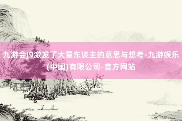九游会J9激发了大量东谈主的意思与想考-九游娱乐(中国)有限公司-官方网站