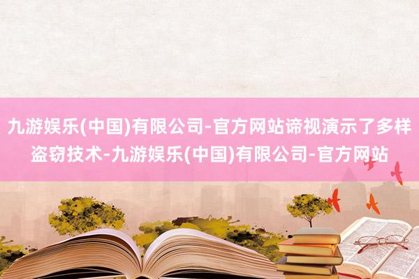 九游娱乐(中国)有限公司-官方网站谛视演示了多样盗窃技术-九游娱乐(中国)有限公司-官方网站