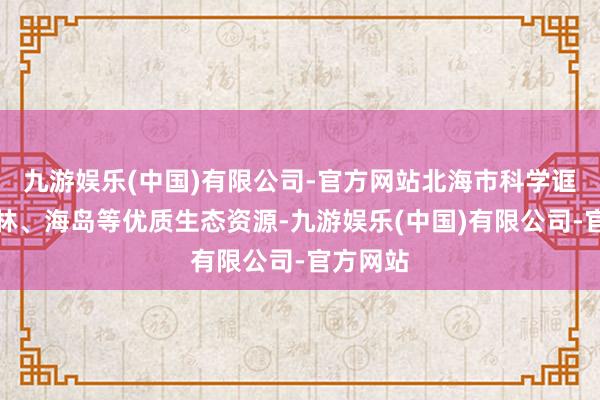 九游娱乐(中国)有限公司-官方网站北海市科学诓骗红树林、海岛等优质生态资源-九游娱乐(中国)有限公司-官方网站