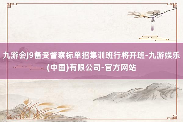 九游会J9备受督察标单招集训班行将开班-九游娱乐(中国)有限公司-官方网站