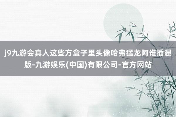 j9九游会真人这些方盒子里头像哈弗猛龙阿谁插混版-九游娱乐(中国)有限公司-官方网站