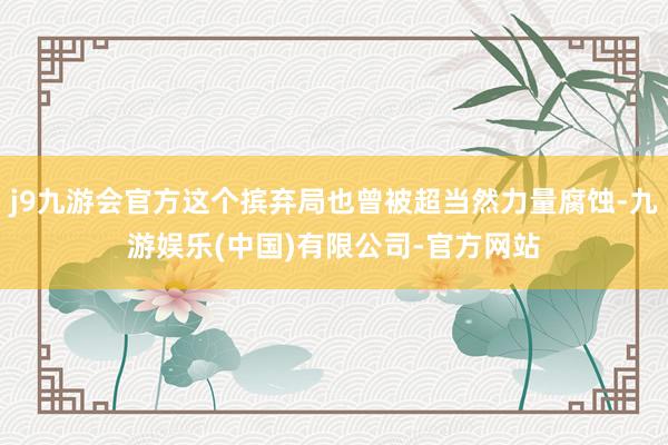 j9九游会官方这个摈弃局也曾被超当然力量腐蚀-九游娱乐(中国)有限公司-官方网站