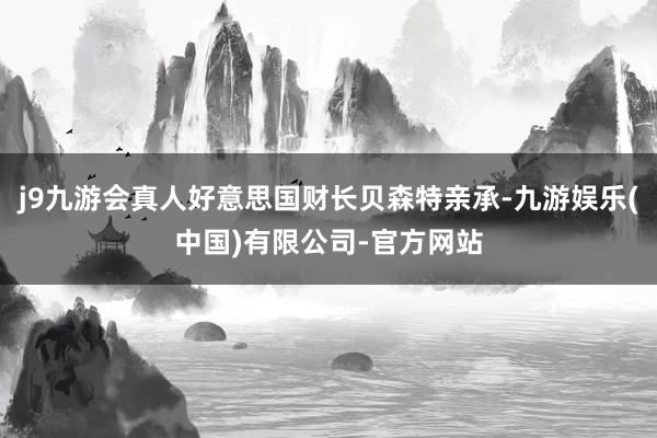 j9九游会真人好意思国财长贝森特亲承-九游娱乐(中国)有限公司-官方网站