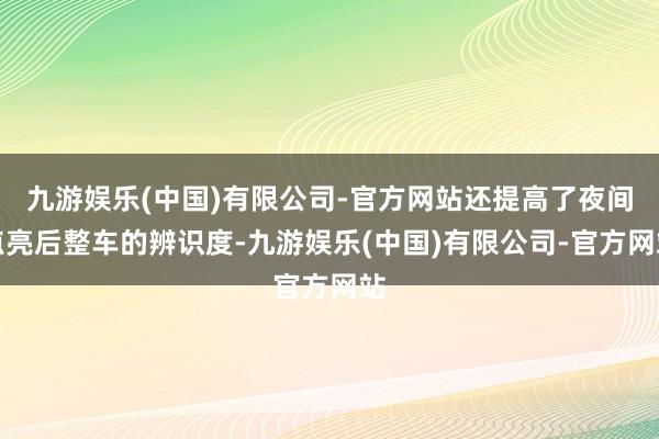 九游娱乐(中国)有限公司-官方网站还提高了夜间点亮后整车的辨识度-九游娱乐(中国)有限公司-官方网站